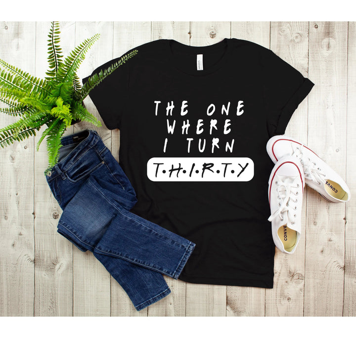 Dirty Thirty Shirt - The One Where I Turn 30 | 30th Birthday Tee Cypress DTF