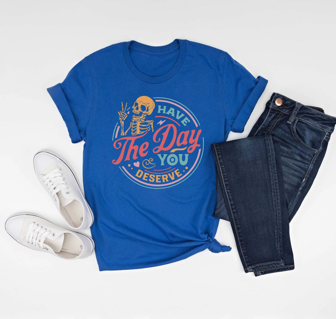 Have the Day You Deserve Shirt - Motivational Skeleton Graphic Tee Cypress DTF