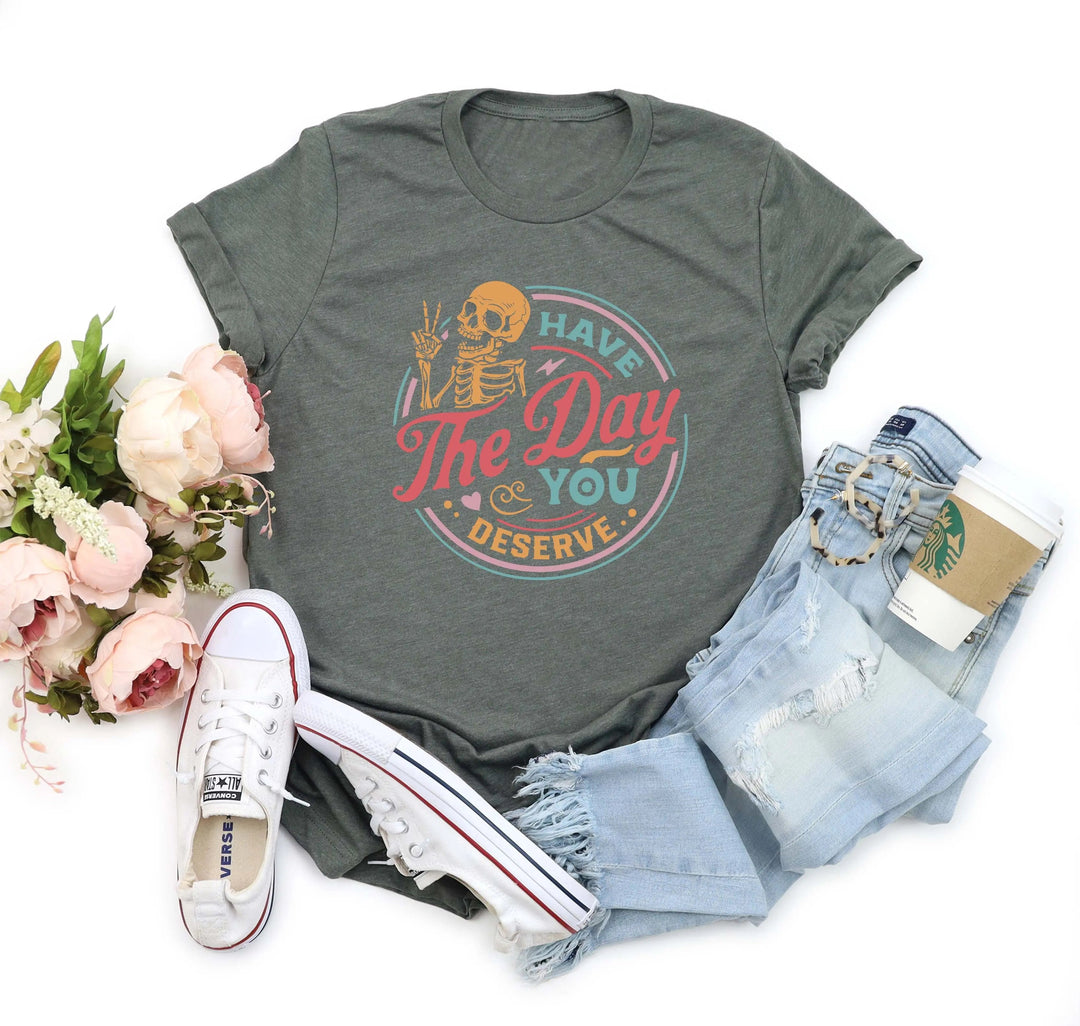 Have the Day You Deserve Shirt - Motivational Skeleton Graphic Tee Cypress DTF