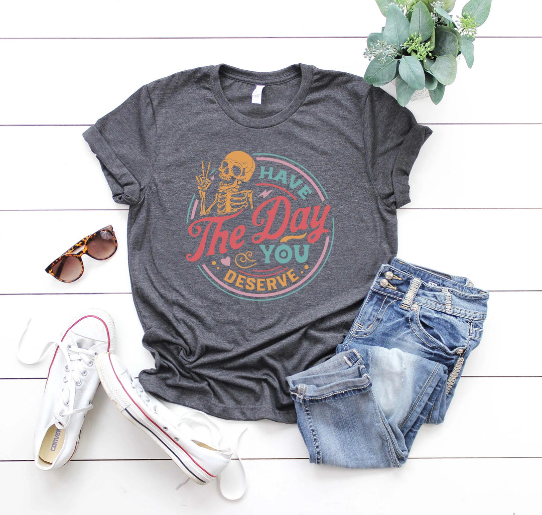 Have the Day You Deserve Shirt - Motivational Skeleton Graphic Tee Cypress DTF