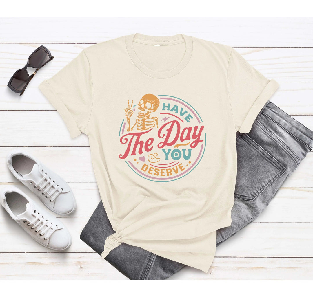Have the Day You Deserve Shirt - Motivational Skeleton Graphic Tee Cypress DTF