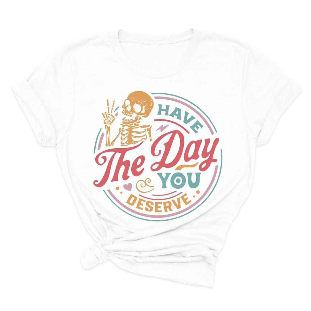 Have the Day You Deserve Shirt - Motivational Skeleton Graphic Tee Cypress DTF