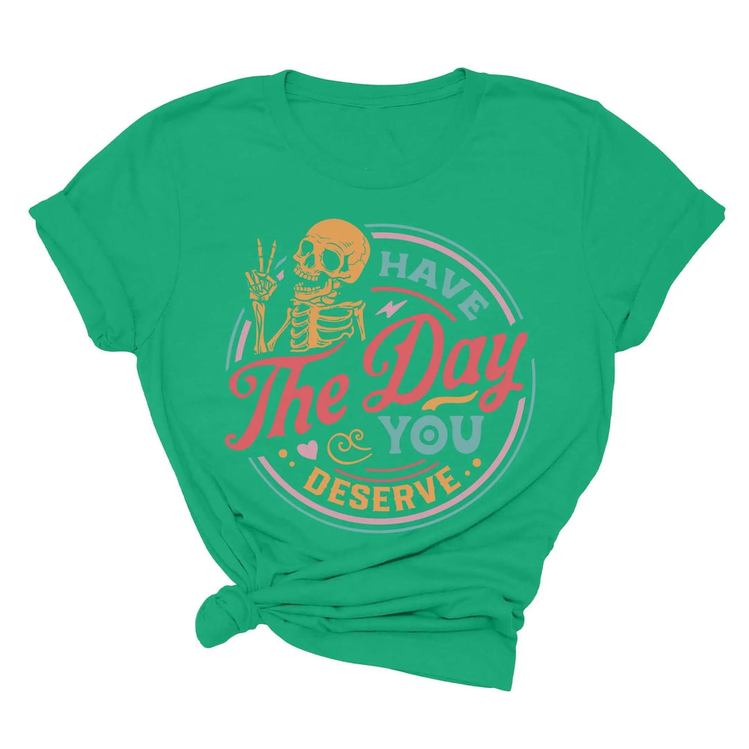 Have the Day You Deserve Shirt - Motivational Skeleton Graphic Tee Shirtprintingcenter