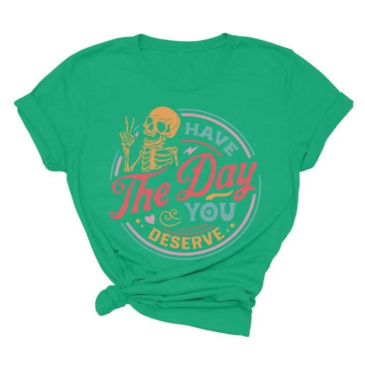 Have the Day You Deserve Shirt - Motivational Skeleton Graphic Tee Shirtprintingcenter