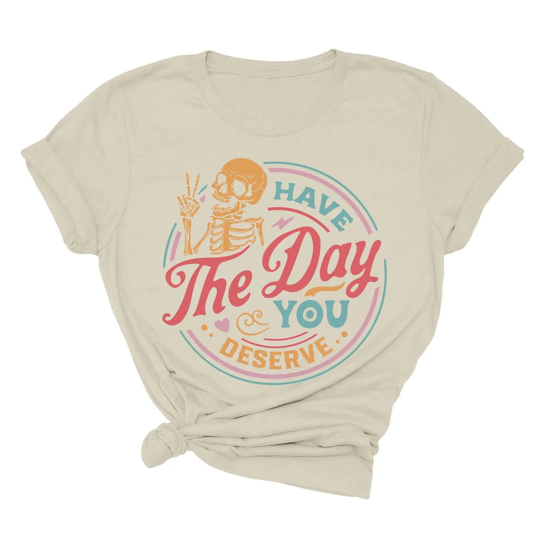 Have the Day You Deserve Shirt - Motivational Skeleton Graphic Tee Shirtprintingcenter