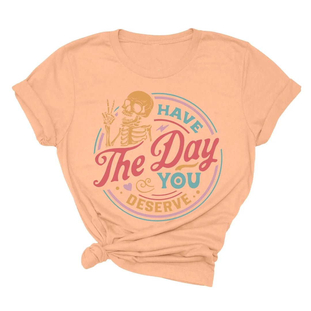 Have the Day You Deserve Shirt - Motivational Skeleton Graphic Tee Shirtprintingcenter