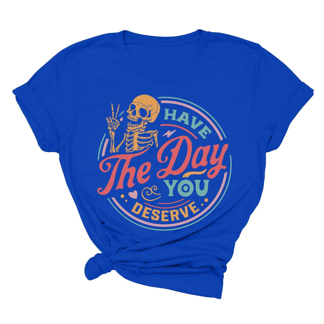 Have the Day You Deserve Shirt - Motivational Skeleton Graphic Tee Shirtprintingcenter