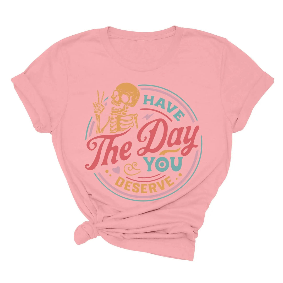Have the Day You Deserve Shirt - Motivational Skeleton Graphic Tee Shirtprintingcenter