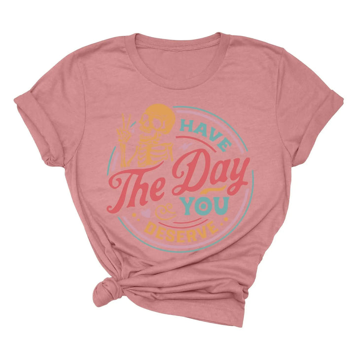 Have the Day You Deserve Shirt - Motivational Skeleton Graphic Tee Shirtprintingcenter