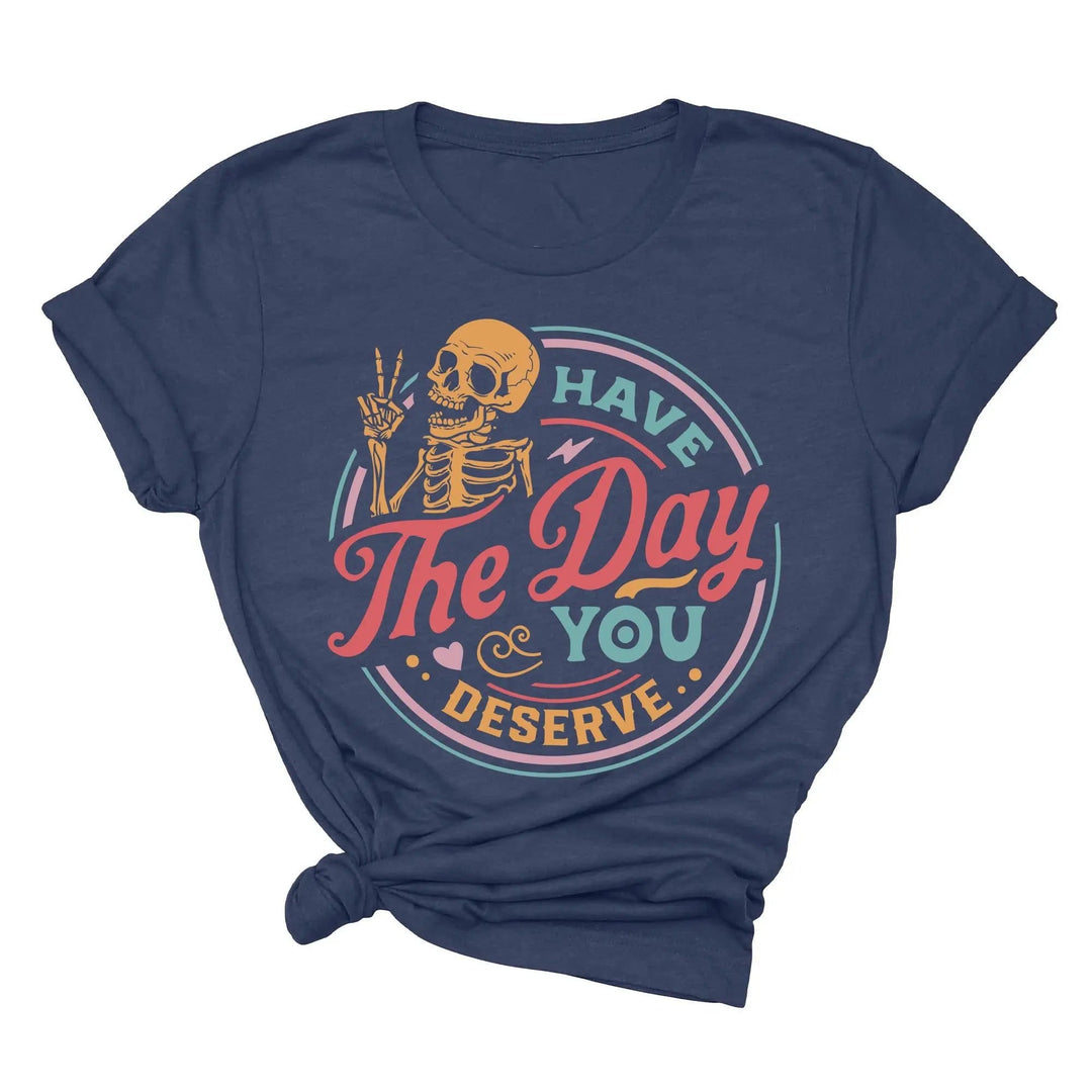 Have the Day You Deserve Shirt - Motivational Skeleton Graphic Tee Shirtprintingcenter