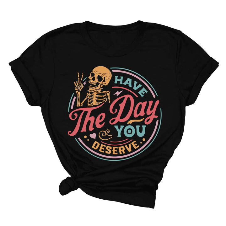 Have the Day You Deserve Shirt - Motivational Skeleton Graphic Tee Shirtprintingcenter