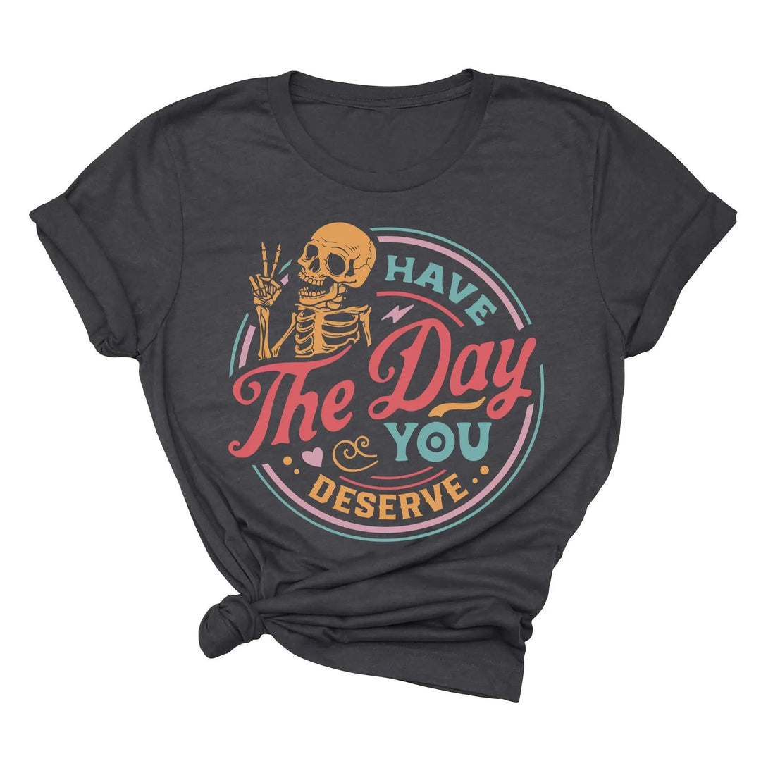 Have the Day You Deserve Shirt - Motivational Skeleton Graphic Tee Shirtprintingcenter