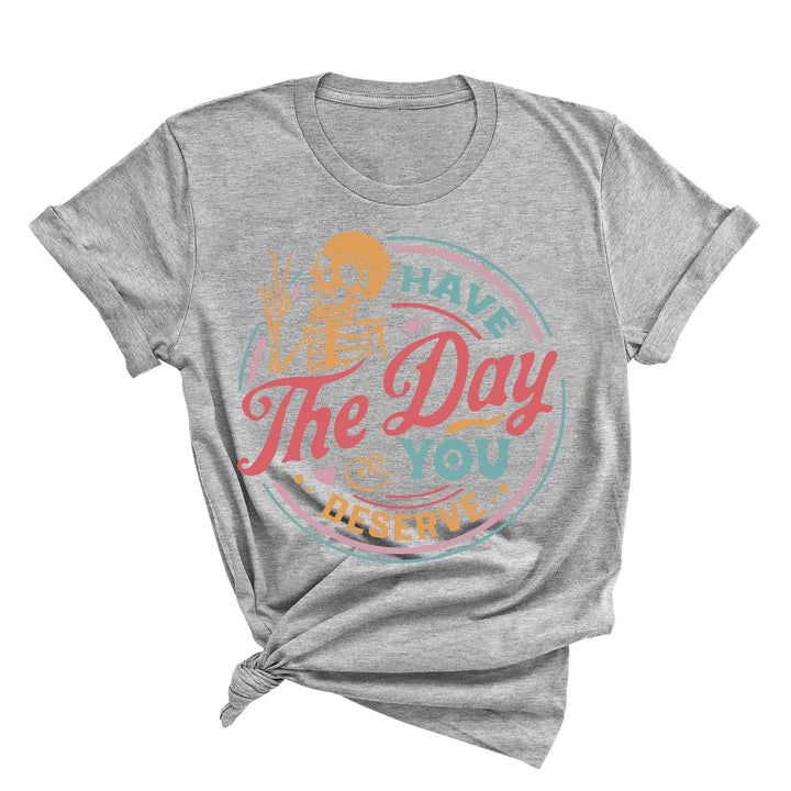 Have the Day You Deserve Shirt - Motivational Skeleton Graphic Tee Shirtprintingcenter