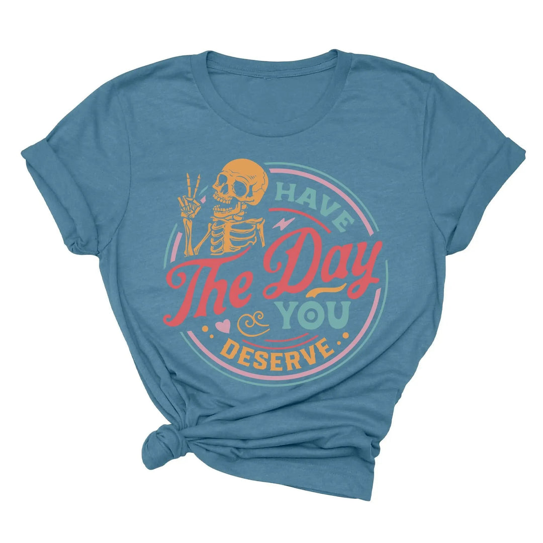 Have the Day You Deserve Shirt - Motivational Skeleton Graphic Tee Shirtprintingcenter