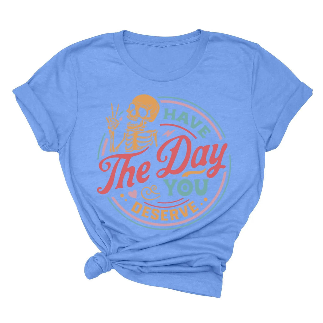 Have the Day You Deserve Shirt - Motivational Skeleton Graphic Tee Shirtprintingcenter