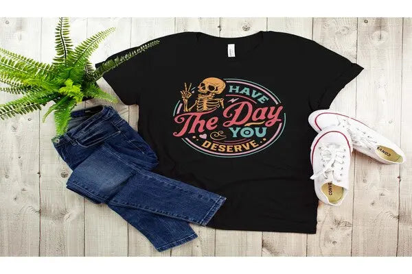 Have the Day You Deserve Shirt - Motivational Skeleton Graphic Tee Shirtprintingcenter